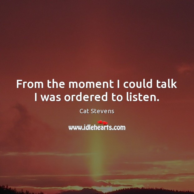 From the moment I could talk I was ordered to listen. Cat Stevens Picture Quote