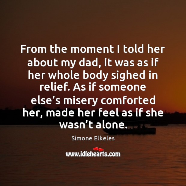 From the moment I told her about my dad, it was as Simone Elkeles Picture Quote