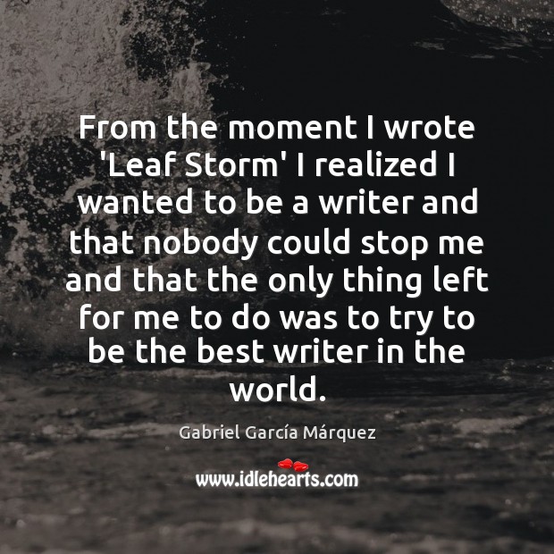 From the moment I wrote ‘Leaf Storm’ I realized I wanted to Gabriel García Márquez Picture Quote