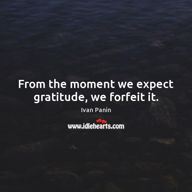 From the moment we expect gratitude, we forfeit it. Ivan Panin Picture Quote