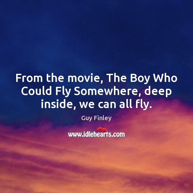 From the movie, The Boy Who Could Fly Somewhere, deep inside, we can all fly. Guy Finley Picture Quote