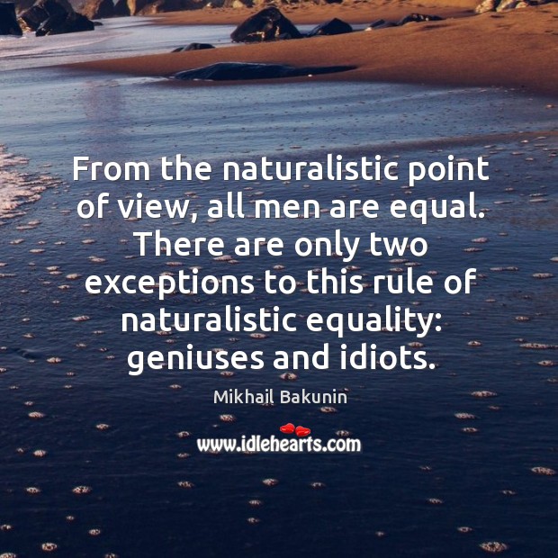 From the naturalistic point of view, all men are equal. There are only two exceptions Image
