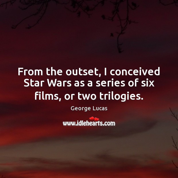 From the outset, I conceived Star Wars as a series of six films, or two trilogies. George Lucas Picture Quote