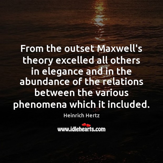 From the outset Maxwell’s theory excelled all others in elegance and in Heinrich Hertz Picture Quote