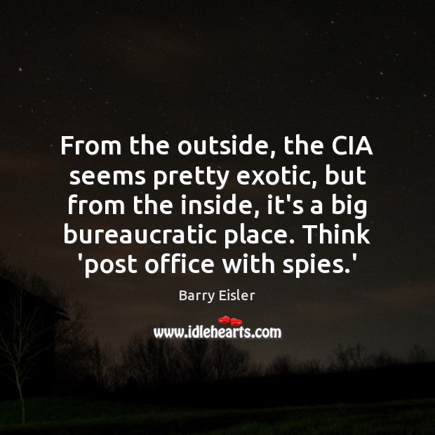From the outside, the CIA seems pretty exotic, but from the inside, Barry Eisler Picture Quote