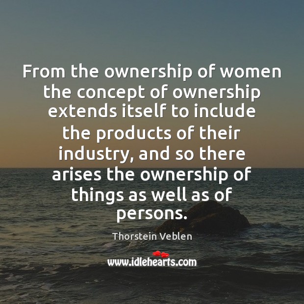 From the ownership of women the concept of ownership extends itself to Thorstein Veblen Picture Quote