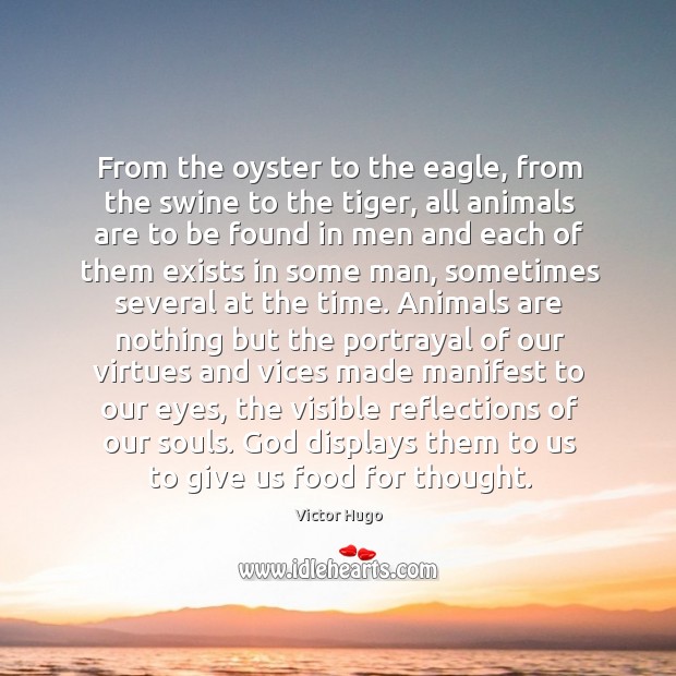 From the oyster to the eagle, from the swine to the tiger, all animals are to be found Victor Hugo Picture Quote