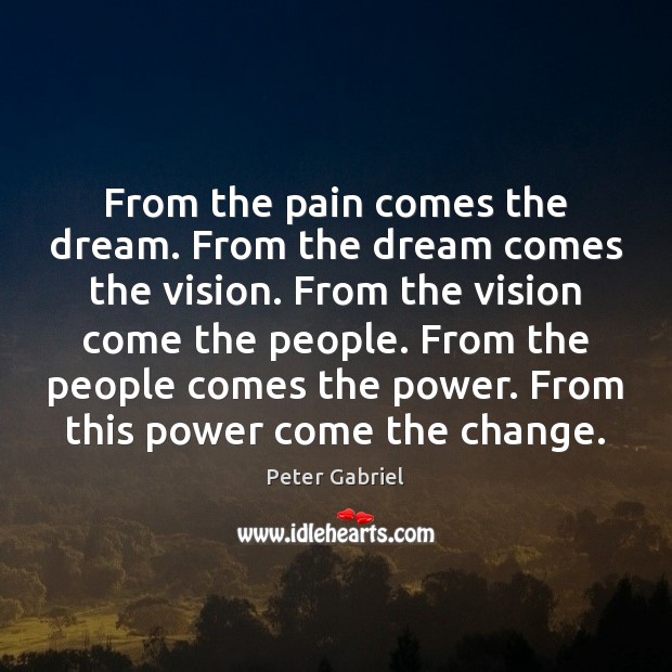 From the pain comes the dream. From the dream comes the vision. Peter Gabriel Picture Quote