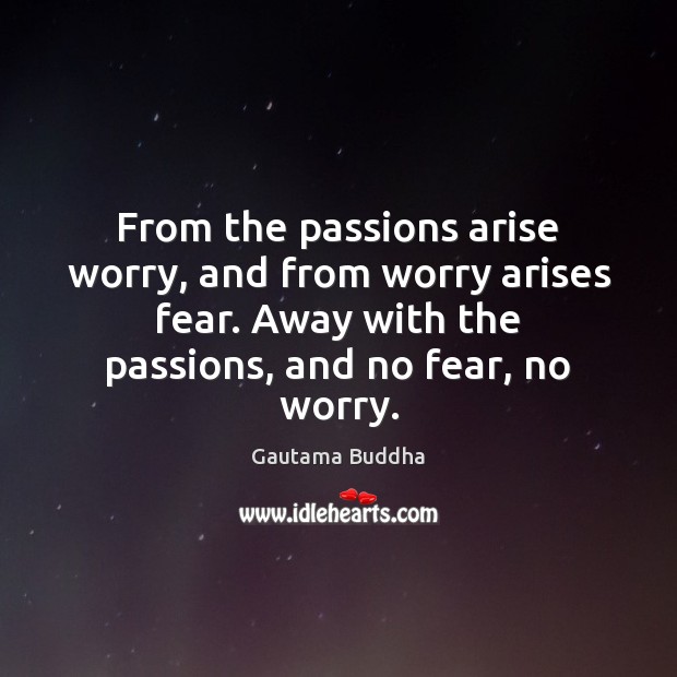 From the passions arise worry, and from worry arises fear. Away with Gautama Buddha Picture Quote