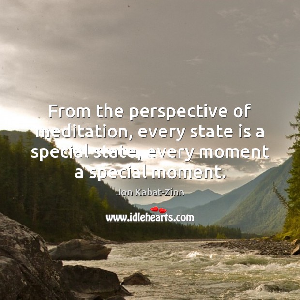 From the perspective of meditation, every state is a special state, every Jon Kabat-Zinn Picture Quote