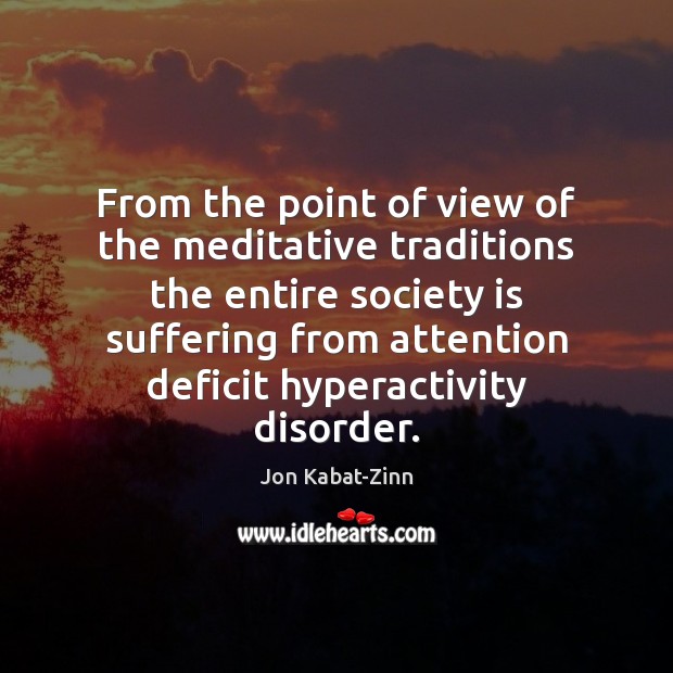 From the point of view of the meditative traditions the entire society Jon Kabat-Zinn Picture Quote