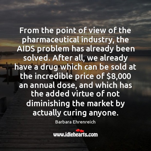 From the point of view of the pharmaceutical industry, the AIDS problem Barbara Ehrenreich Picture Quote