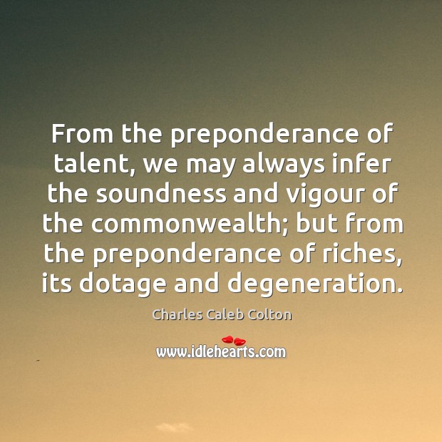 From the preponderance of talent, we may always infer the soundness and Charles Caleb Colton Picture Quote