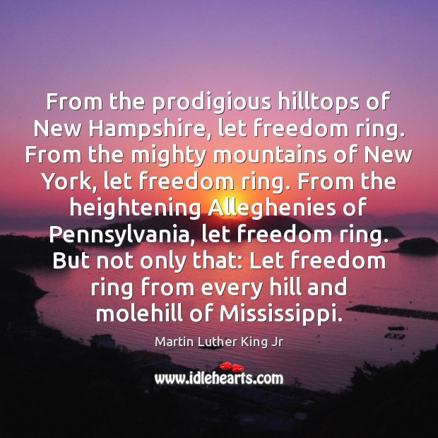 From the prodigious hilltops of New Hampshire, let freedom ring. From the Martin Luther King Jr Picture Quote