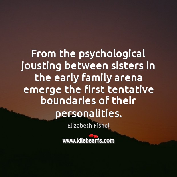 From the psychological jousting between sisters in the early family arena emerge Image