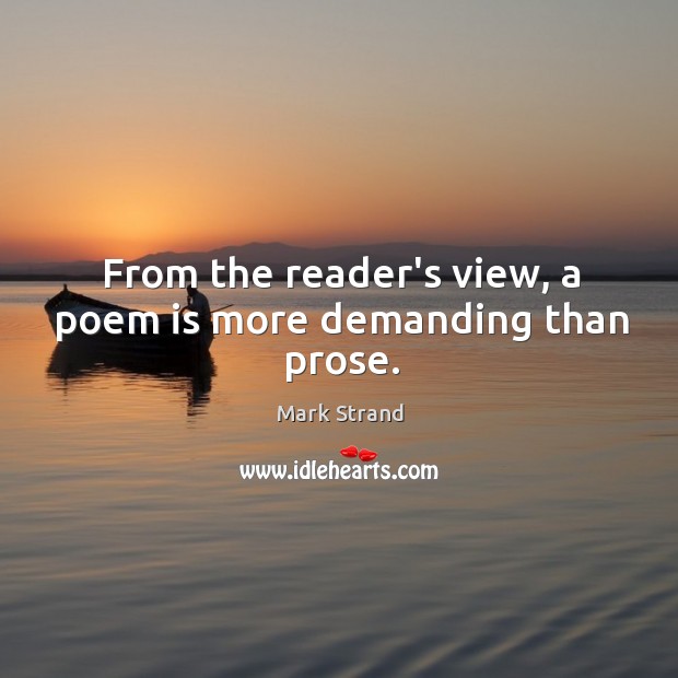 From the reader’s view, a poem is more demanding than prose. Mark Strand Picture Quote
