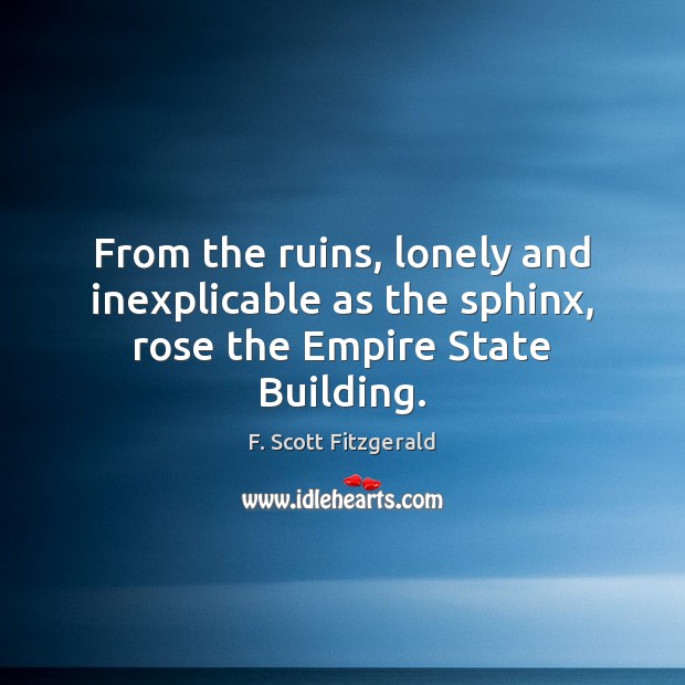From the ruins, lonely and inexplicable as the sphinx, rose the Empire State Building. Lonely Quotes Image