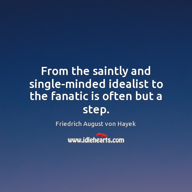 From the saintly and single-minded idealist to the fanatic is often but a step. Friedrich August von Hayek Picture Quote
