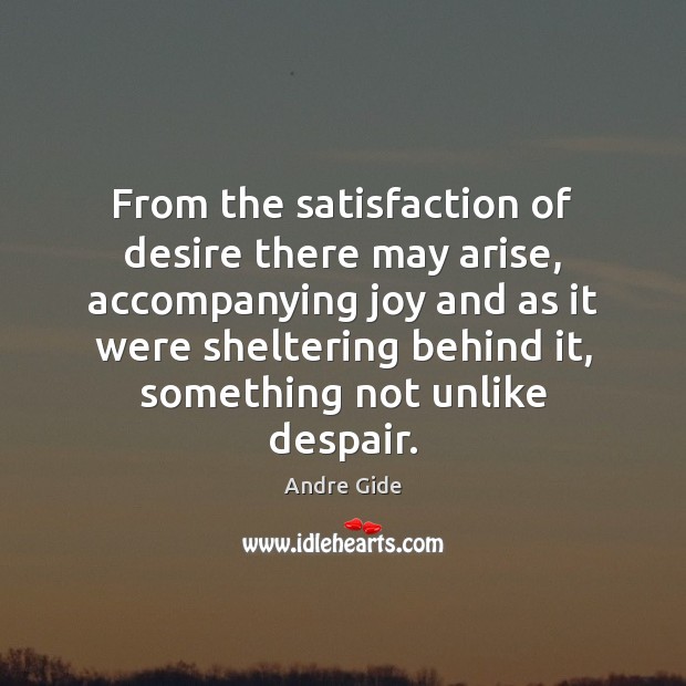 From the satisfaction of desire there may arise, accompanying joy and as Andre Gide Picture Quote
