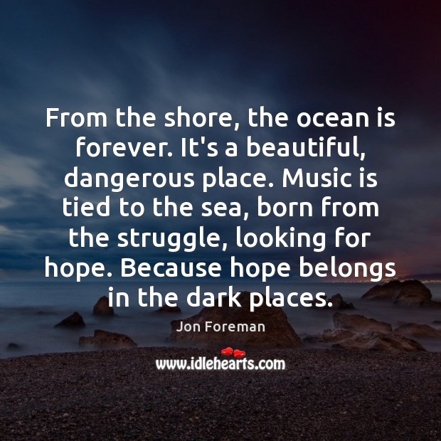 From the shore, the ocean is forever. It’s a beautiful, dangerous place. Jon Foreman Picture Quote