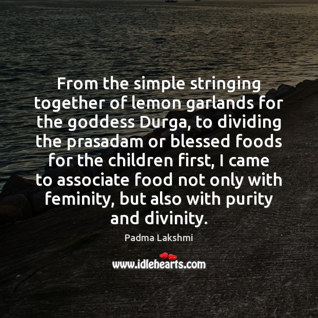 From the simple stringing together of lemon garlands for the Goddess Durga, Padma Lakshmi Picture Quote