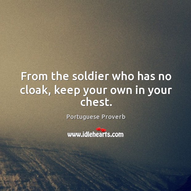 From the soldier who has no cloak, keep your own in your chest. Portuguese Proverbs Image