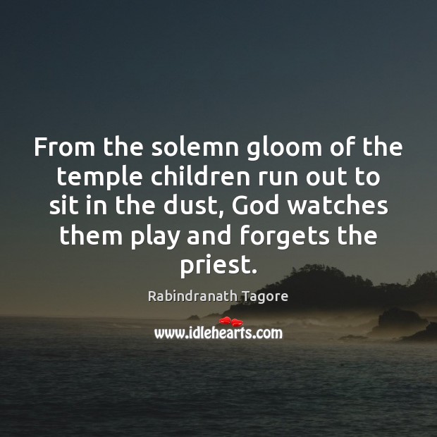 From the solemn gloom of the temple children run out to sit Rabindranath Tagore Picture Quote