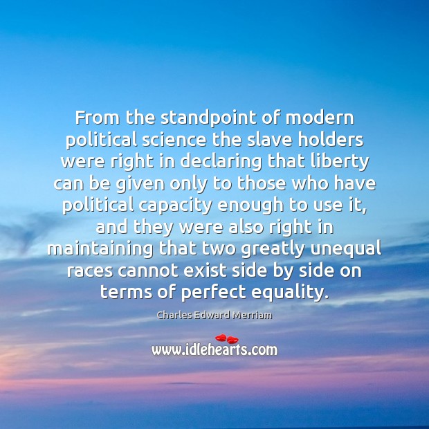 From the standpoint of modern political science the slave holders were right Charles Edward Merriam Picture Quote