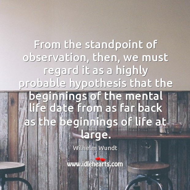 From the standpoint of observation, then, we must regard it as a highly probable Wilhelm Wundt Picture Quote