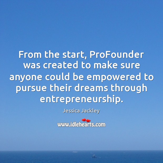 From the start, ProFounder was created to make sure anyone could be Jessica Jackley Picture Quote