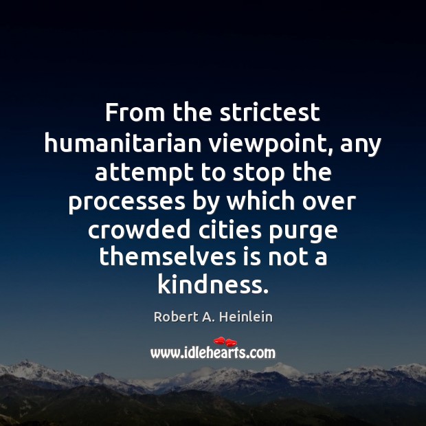 From the strictest humanitarian viewpoint, any attempt to stop the processes by Robert A. Heinlein Picture Quote