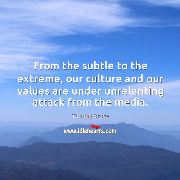 From the subtle to the extreme, our culture and our values are under unrelenting attack from the media. Tammy Bruce Picture Quote