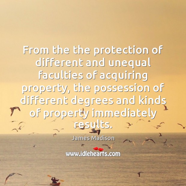 From the the protection of different and unequal faculties of acquiring property, James Madison Picture Quote