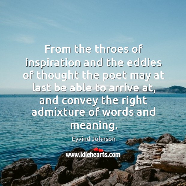 From the throes of inspiration and the eddies of thought the poet may at last be able Eyvind Johnson Picture Quote