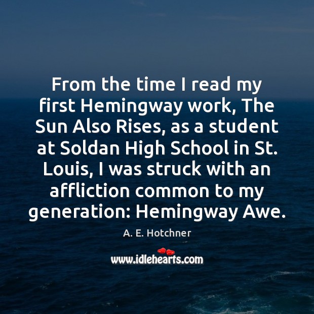 From the time I read my first Hemingway work, The Sun Also A. E. Hotchner Picture Quote