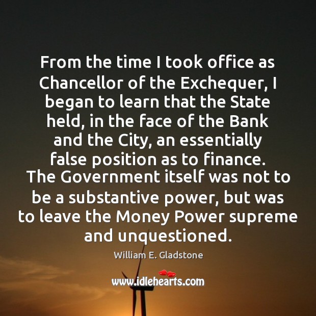 From the time I took office as Chancellor of the Exchequer, I William E. Gladstone Picture Quote