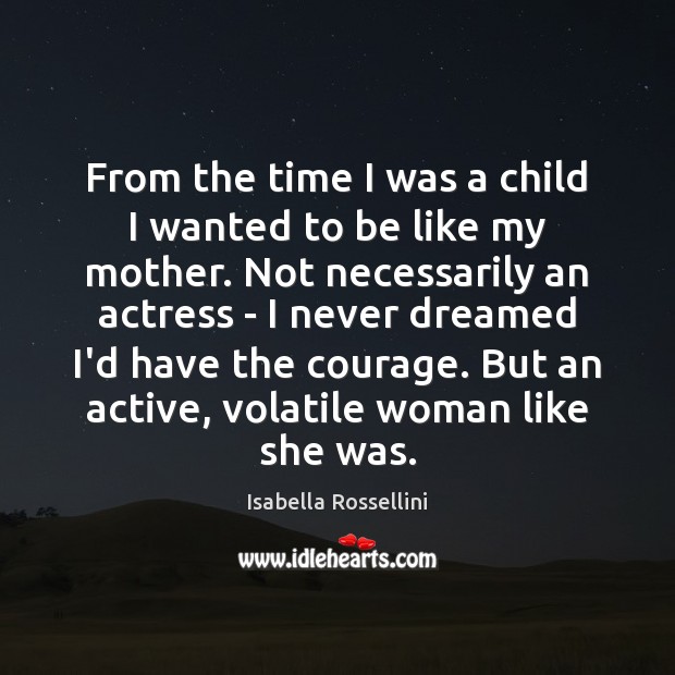 From the time I was a child I wanted to be like Isabella Rossellini Picture Quote