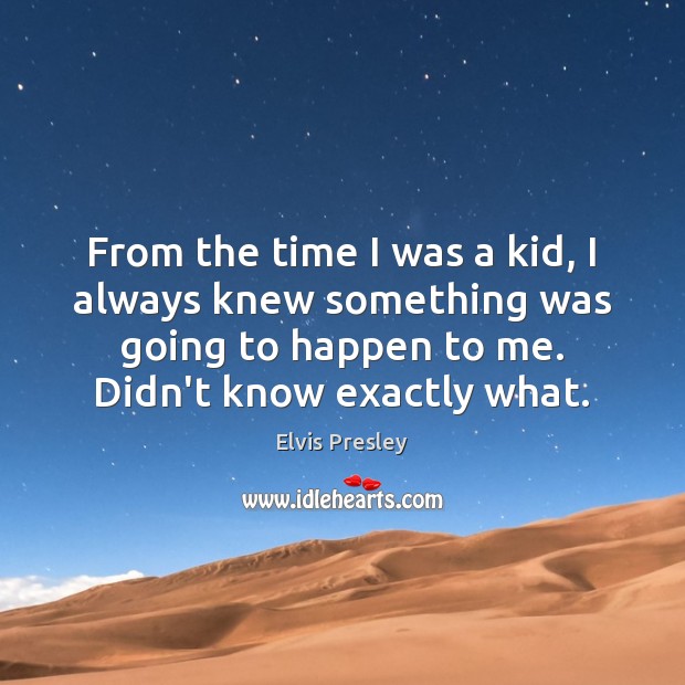 From the time I was a kid, I always knew something was Elvis Presley Picture Quote