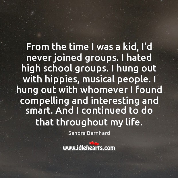 From the time I was a kid, I’d never joined groups. I Sandra Bernhard Picture Quote