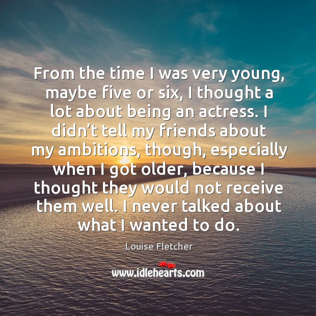 From the time I was very young, maybe five or six, I thought a lot about being an actress. Image