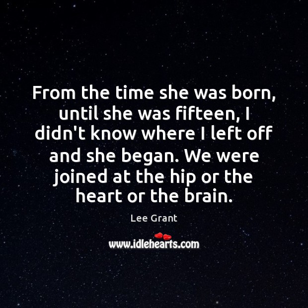 From the time she was born, until she was fifteen, I didn’t Image