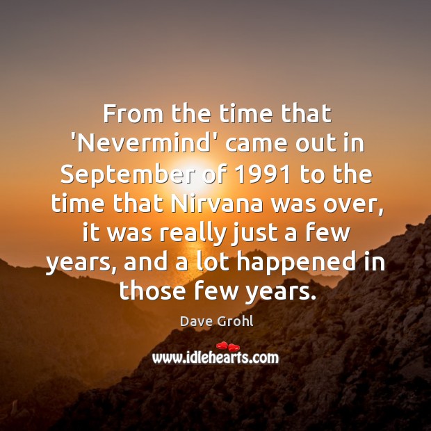From the time that ‘Nevermind’ came out in September of 1991 to the Dave Grohl Picture Quote