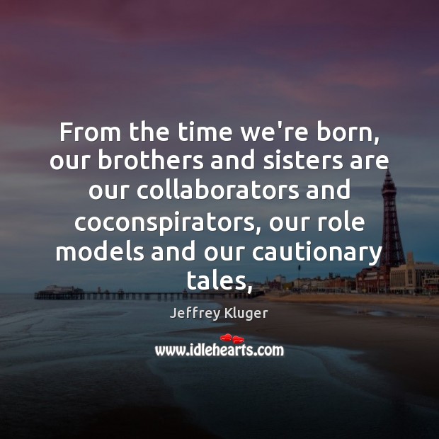 From the time we’re born, our brothers and sisters are our collaborators Jeffrey Kluger Picture Quote