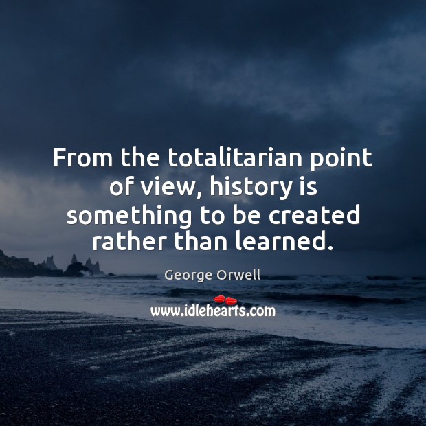 From the totalitarian point of view, history is something to be created History Quotes Image