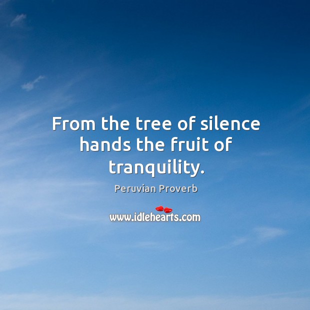 From the tree of silence hands the fruit of tranquility. Peruvian Proverbs Image
