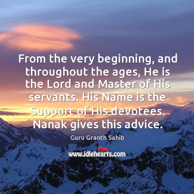 From the very beginning, and throughout the ages, he is the lord and master of his servants. Guru Granth Sahib Picture Quote