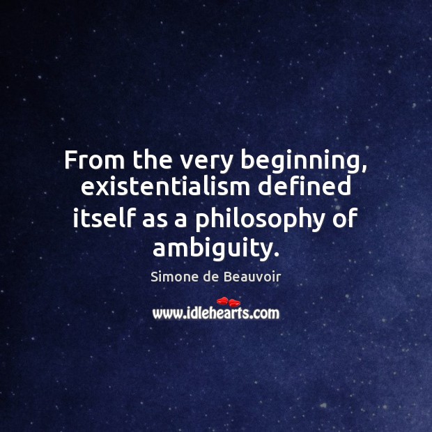 From the very beginning, existentialism defined itself as a philosophy of ambiguity. Simone de Beauvoir Picture Quote