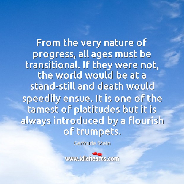 From the very nature of progress, all ages must be transitional. If Gertrude Stein Picture Quote