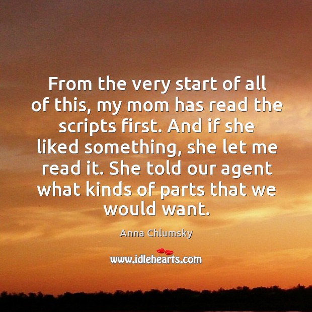 From the very start of all of this, my mom has read the scripts first. Anna Chlumsky Picture Quote