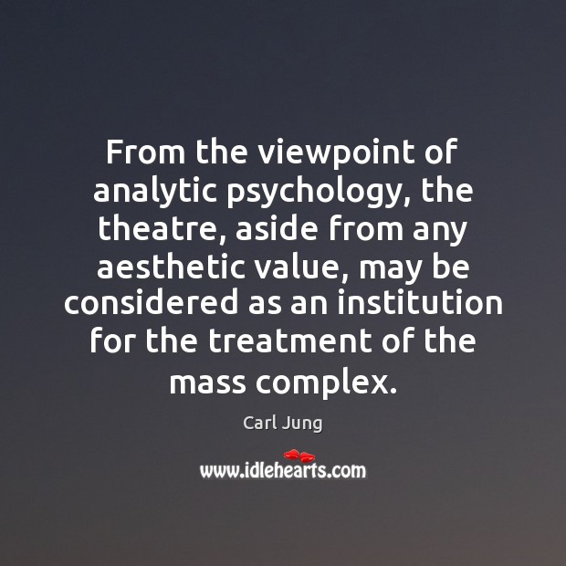 From the viewpoint of analytic psychology, the theatre, aside from any aesthetic Image